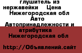 глушитель из нержавейки. › Цена ­ 100 - Нижегородская обл. Авто » Автопринадлежности и атрибутика   . Нижегородская обл.